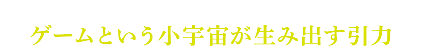 人はなぜゲームに魅了されるのか?ゲームという小宇宙が生み出す引力
